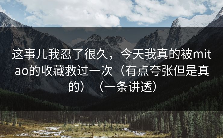 这事儿我忍了很久，今天我真的被mitao的收藏救过一次（有点夸张但是真的）（一条讲透）